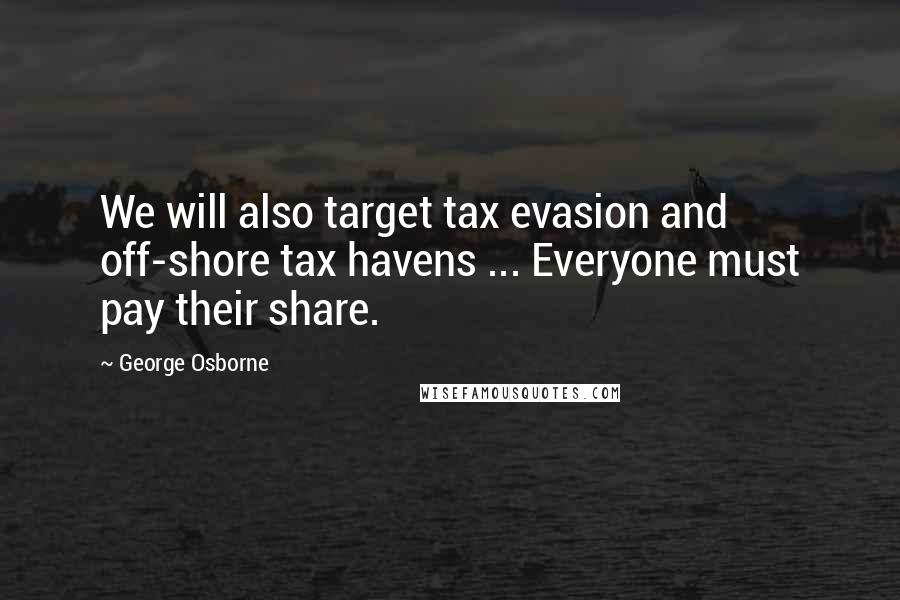 George Osborne Quotes: We will also target tax evasion and off-shore tax havens ... Everyone must pay their share.