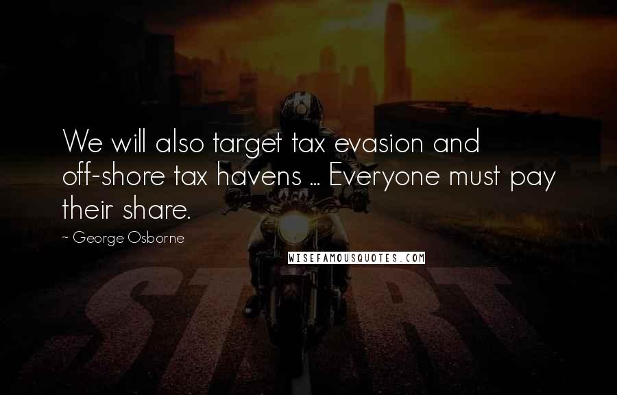 George Osborne Quotes: We will also target tax evasion and off-shore tax havens ... Everyone must pay their share.