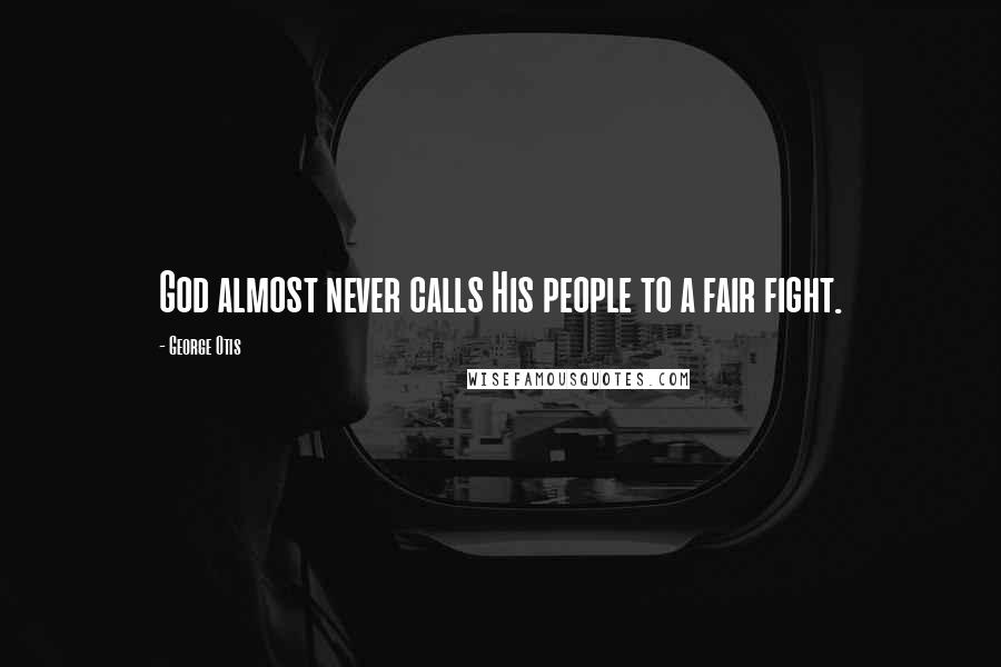 George Otis Quotes: God almost never calls His people to a fair fight.