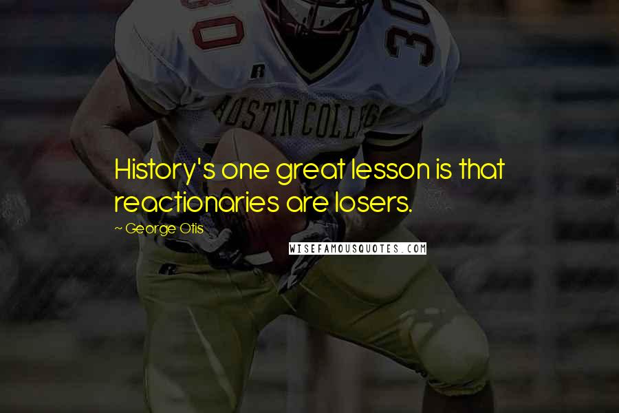 George Otis Quotes: History's one great lesson is that reactionaries are losers.