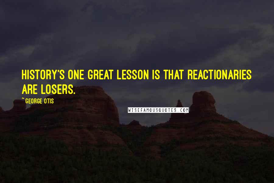 George Otis Quotes: History's one great lesson is that reactionaries are losers.