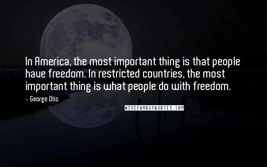 George Otis Quotes: In America, the most important thing is that people have freedom. In restricted countries, the most important thing is what people do with freedom.