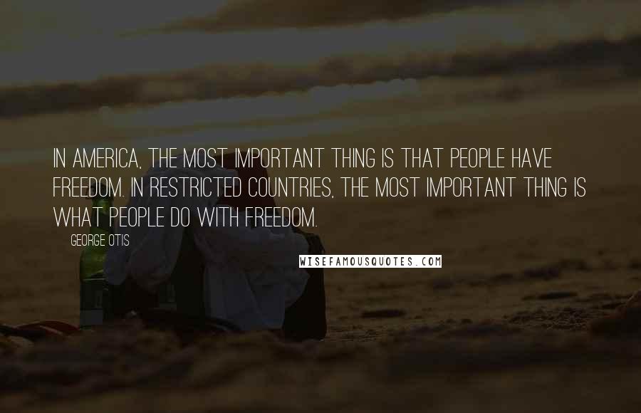 George Otis Quotes: In America, the most important thing is that people have freedom. In restricted countries, the most important thing is what people do with freedom.