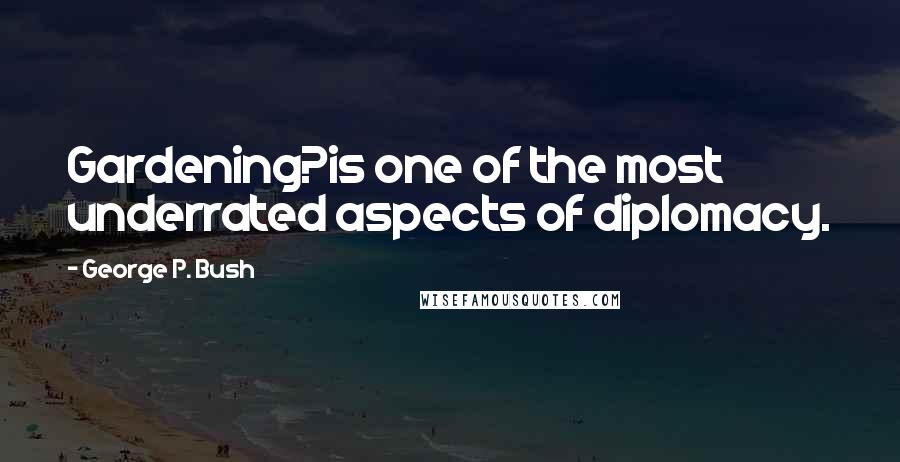 George P. Bush Quotes: Gardening?is one of the most underrated aspects of diplomacy.