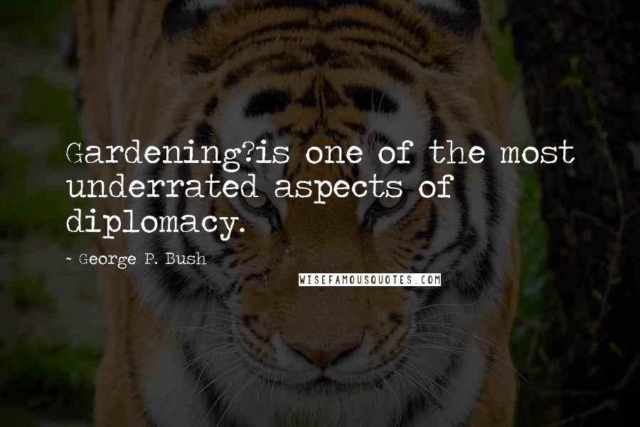 George P. Bush Quotes: Gardening?is one of the most underrated aspects of diplomacy.