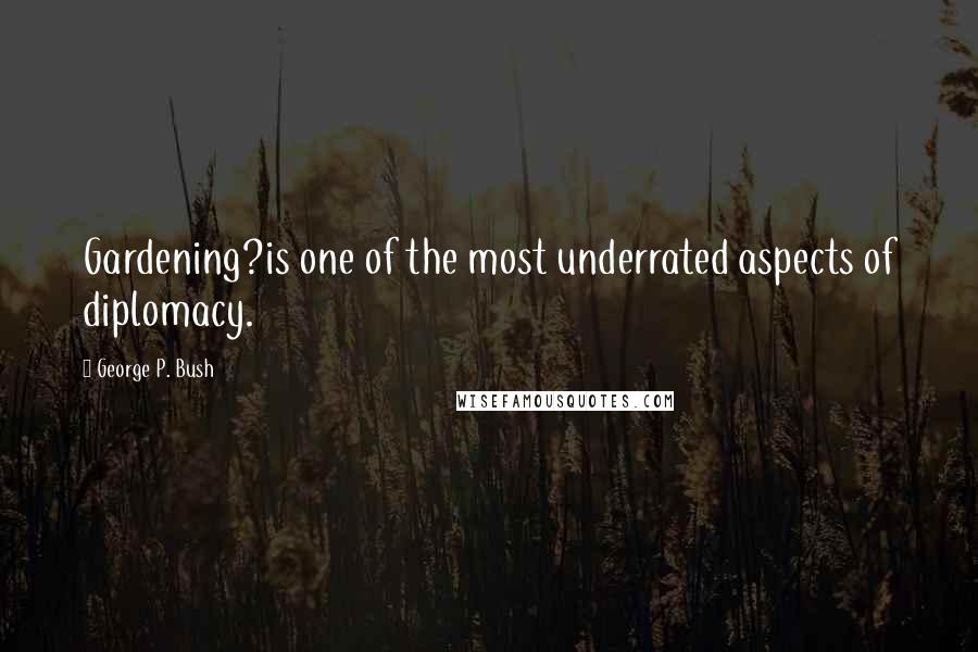 George P. Bush Quotes: Gardening?is one of the most underrated aspects of diplomacy.