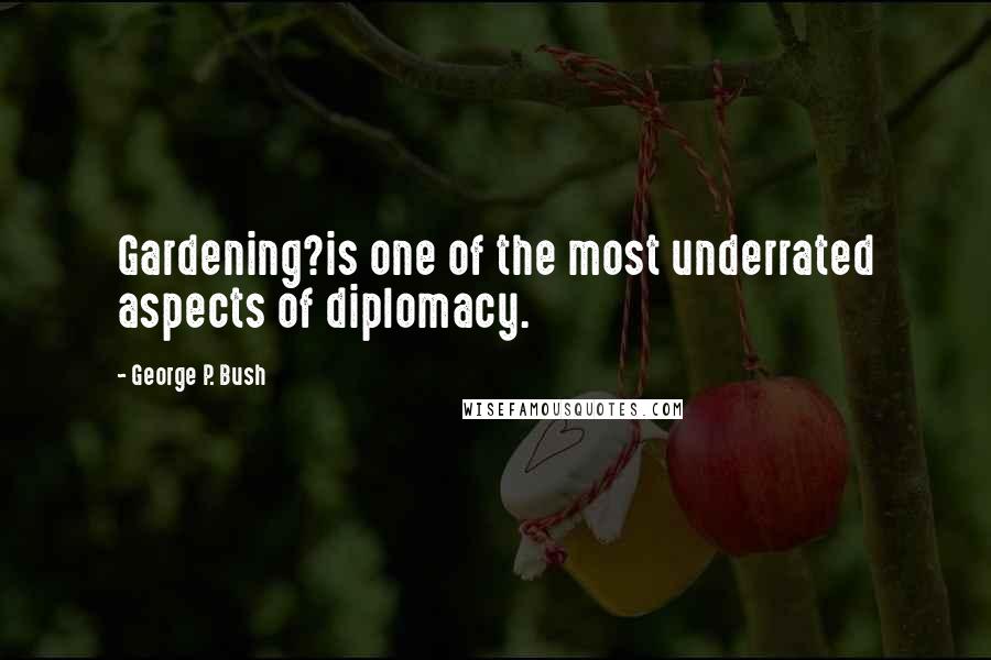 George P. Bush Quotes: Gardening?is one of the most underrated aspects of diplomacy.