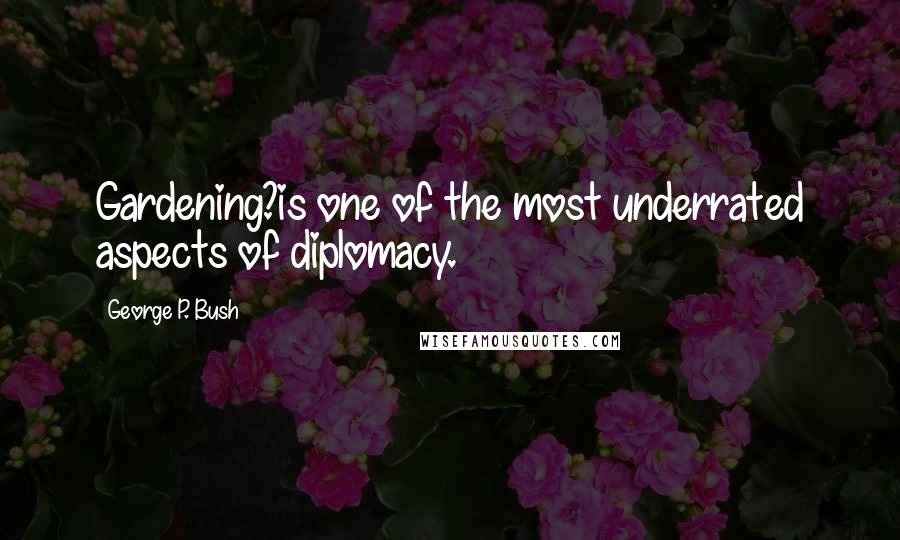 George P. Bush Quotes: Gardening?is one of the most underrated aspects of diplomacy.