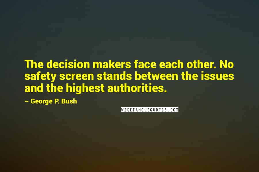 George P. Bush Quotes: The decision makers face each other. No safety screen stands between the issues and the highest authorities.