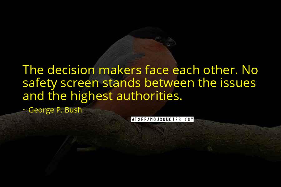 George P. Bush Quotes: The decision makers face each other. No safety screen stands between the issues and the highest authorities.