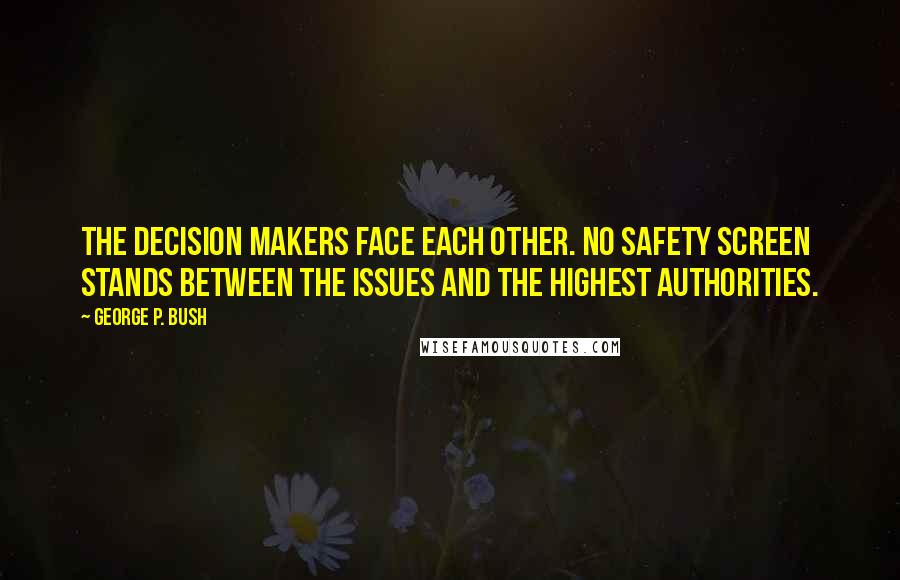 George P. Bush Quotes: The decision makers face each other. No safety screen stands between the issues and the highest authorities.