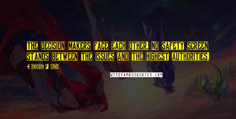 George P. Bush Quotes: The decision makers face each other. No safety screen stands between the issues and the highest authorities.