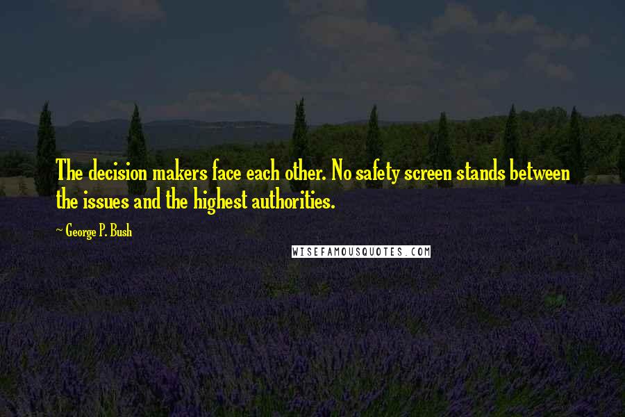 George P. Bush Quotes: The decision makers face each other. No safety screen stands between the issues and the highest authorities.