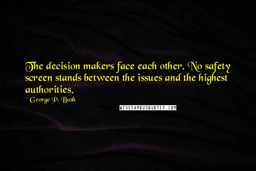 George P. Bush Quotes: The decision makers face each other. No safety screen stands between the issues and the highest authorities.