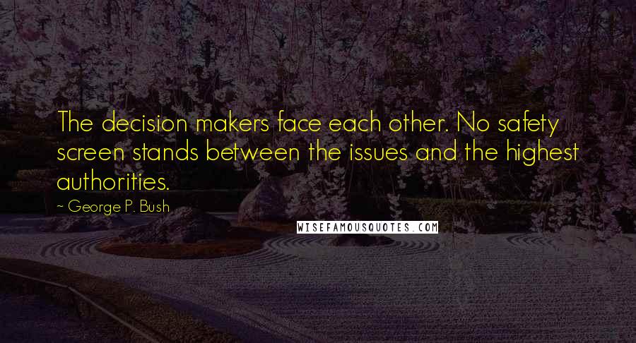 George P. Bush Quotes: The decision makers face each other. No safety screen stands between the issues and the highest authorities.