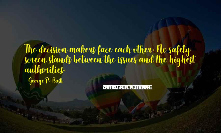 George P. Bush Quotes: The decision makers face each other. No safety screen stands between the issues and the highest authorities.