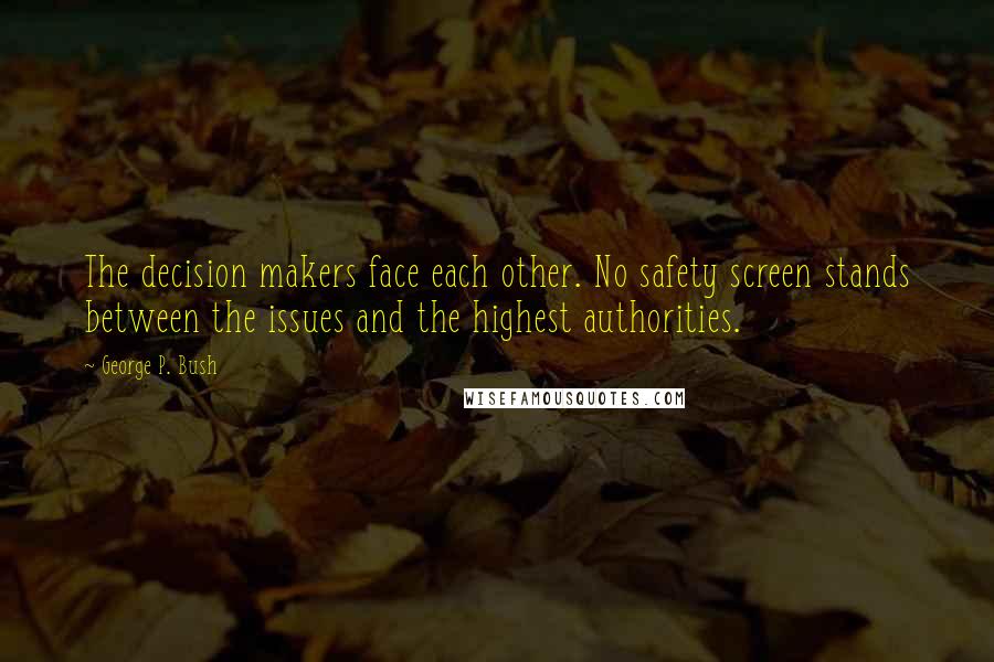 George P. Bush Quotes: The decision makers face each other. No safety screen stands between the issues and the highest authorities.