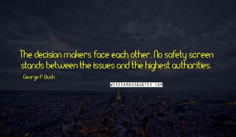 George P. Bush Quotes: The decision makers face each other. No safety screen stands between the issues and the highest authorities.