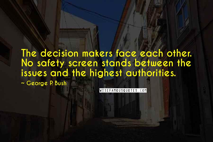 George P. Bush Quotes: The decision makers face each other. No safety screen stands between the issues and the highest authorities.