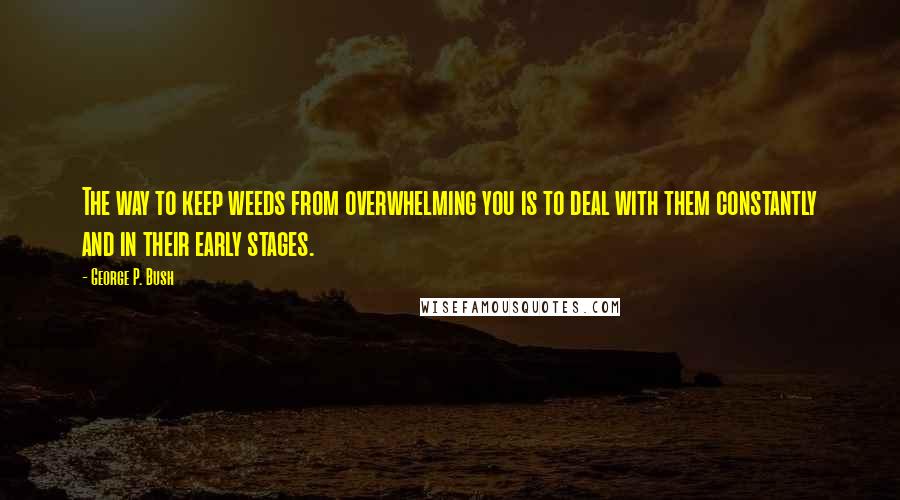 George P. Bush Quotes: The way to keep weeds from overwhelming you is to deal with them constantly and in their early stages.