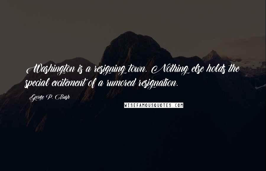 George P. Bush Quotes: Washington is a resigning town. Nothing else holds the special excitement of a rumored resignation.
