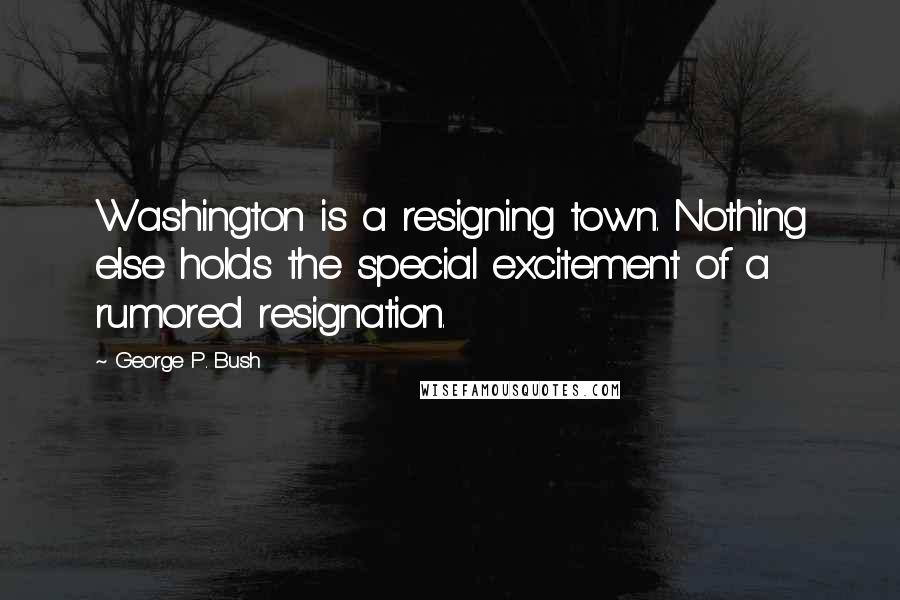 George P. Bush Quotes: Washington is a resigning town. Nothing else holds the special excitement of a rumored resignation.