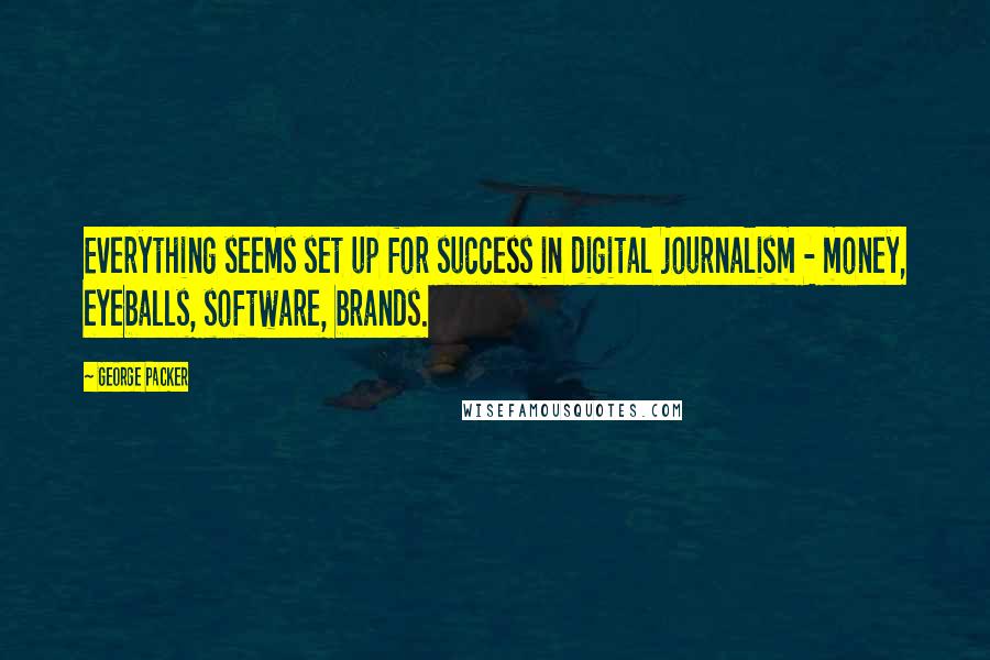 George Packer Quotes: Everything seems set up for success in digital journalism - money, eyeballs, software, brands.