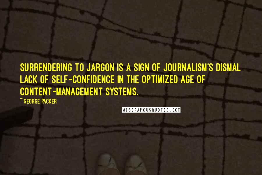 George Packer Quotes: Surrendering to jargon is a sign of journalism's dismal lack of self-confidence in the optimized age of content-management systems.