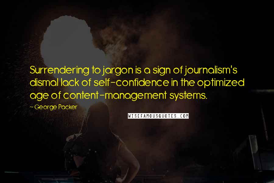 George Packer Quotes: Surrendering to jargon is a sign of journalism's dismal lack of self-confidence in the optimized age of content-management systems.