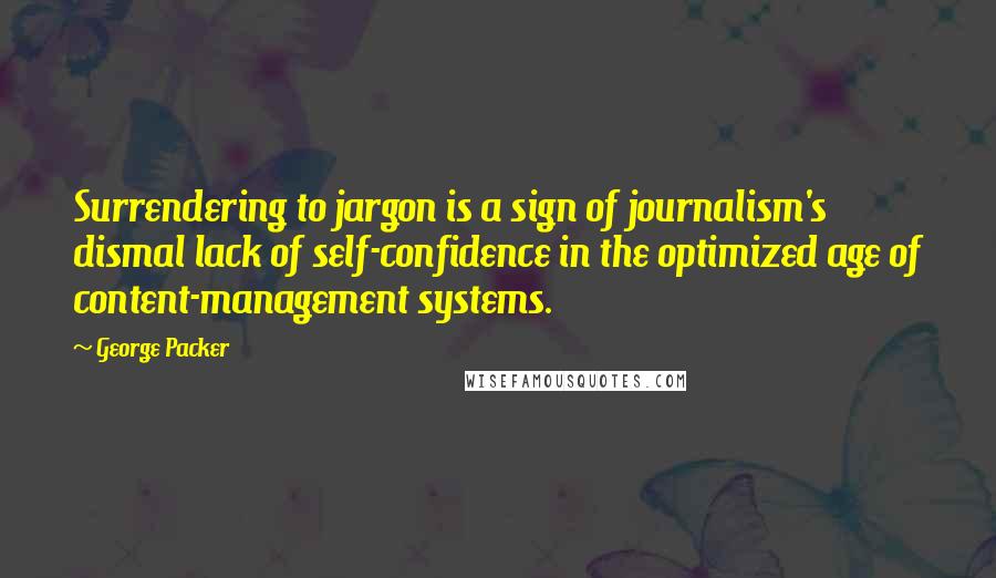 George Packer Quotes: Surrendering to jargon is a sign of journalism's dismal lack of self-confidence in the optimized age of content-management systems.