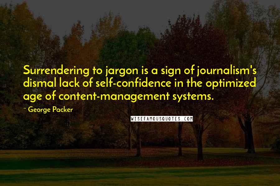 George Packer Quotes: Surrendering to jargon is a sign of journalism's dismal lack of self-confidence in the optimized age of content-management systems.