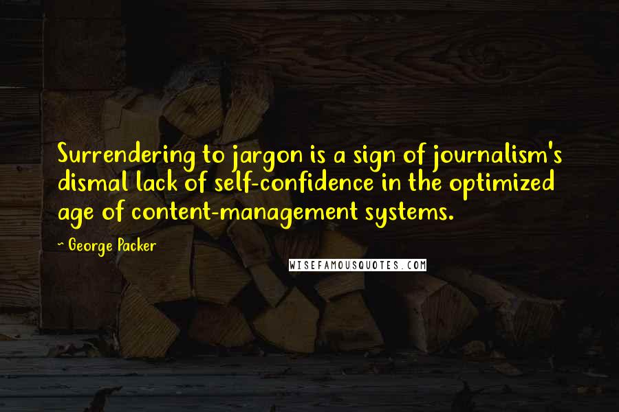 George Packer Quotes: Surrendering to jargon is a sign of journalism's dismal lack of self-confidence in the optimized age of content-management systems.