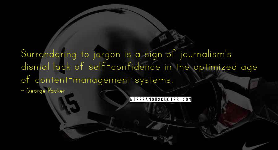 George Packer Quotes: Surrendering to jargon is a sign of journalism's dismal lack of self-confidence in the optimized age of content-management systems.