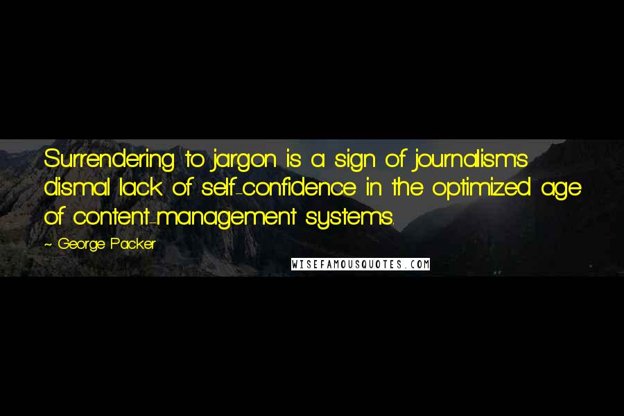 George Packer Quotes: Surrendering to jargon is a sign of journalism's dismal lack of self-confidence in the optimized age of content-management systems.