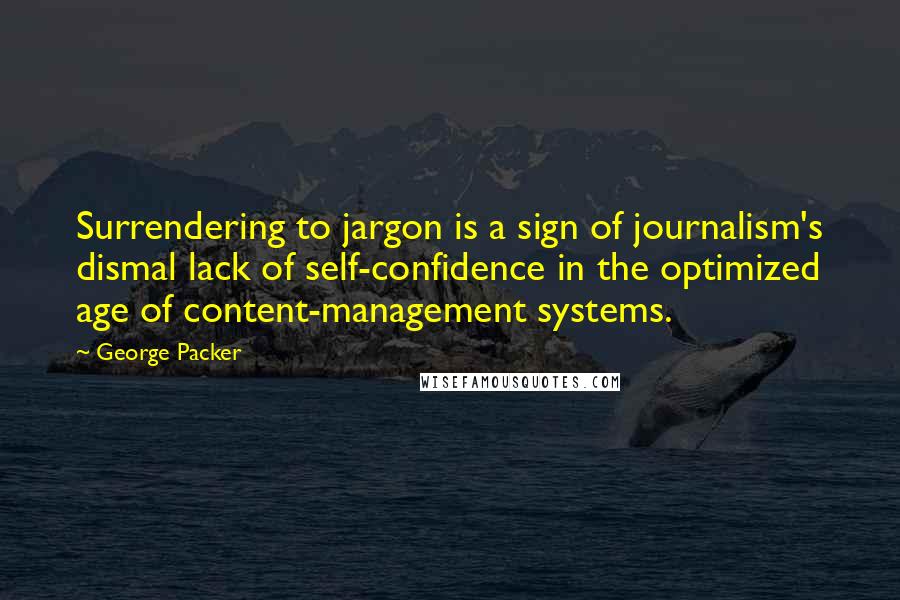 George Packer Quotes: Surrendering to jargon is a sign of journalism's dismal lack of self-confidence in the optimized age of content-management systems.