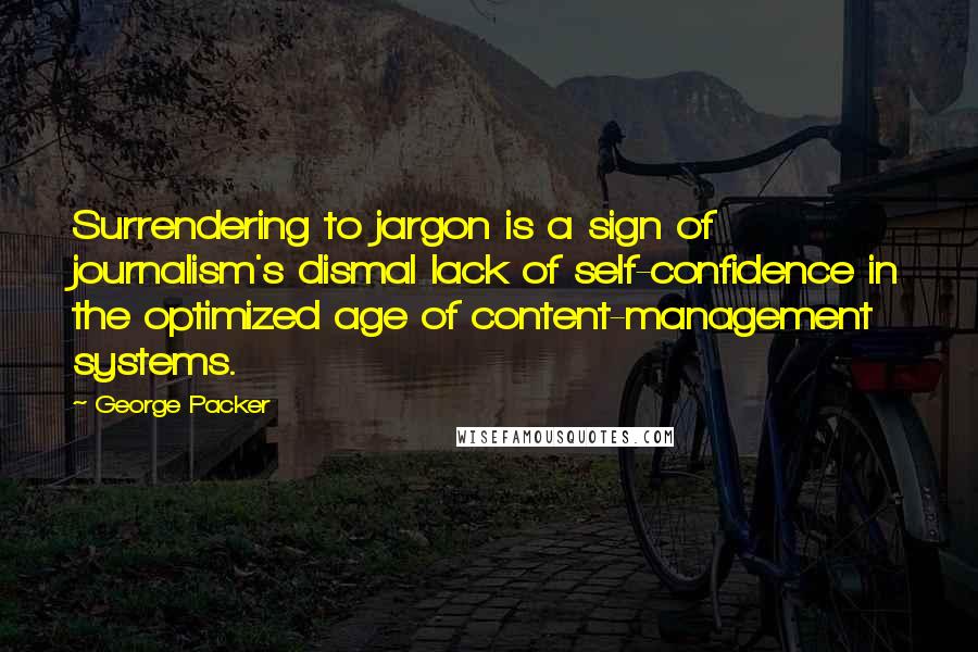 George Packer Quotes: Surrendering to jargon is a sign of journalism's dismal lack of self-confidence in the optimized age of content-management systems.