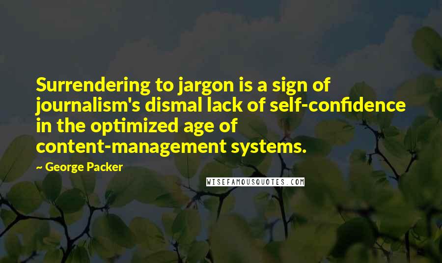 George Packer Quotes: Surrendering to jargon is a sign of journalism's dismal lack of self-confidence in the optimized age of content-management systems.