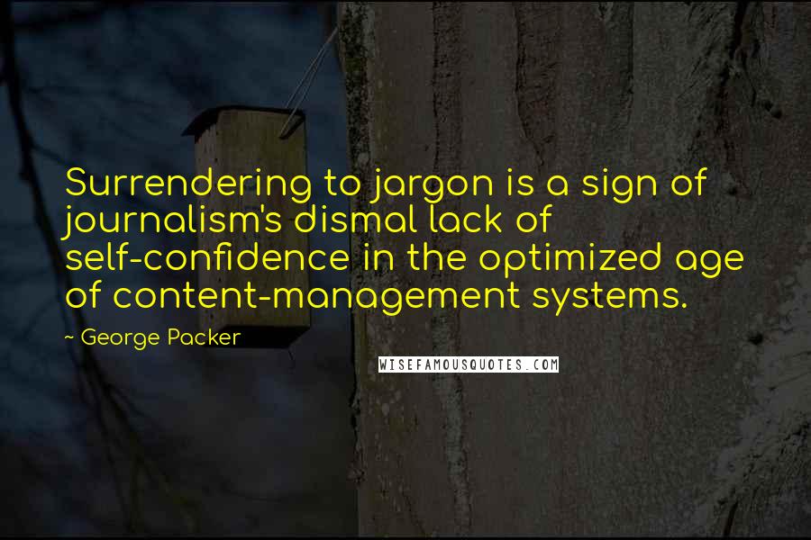 George Packer Quotes: Surrendering to jargon is a sign of journalism's dismal lack of self-confidence in the optimized age of content-management systems.