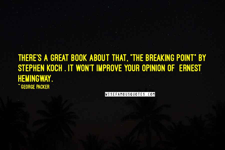 George Packer Quotes: There's a great book about that, "The Breaking Point" by Stephen Koch . It won't improve your opinion of [Ernest] Hemingway.