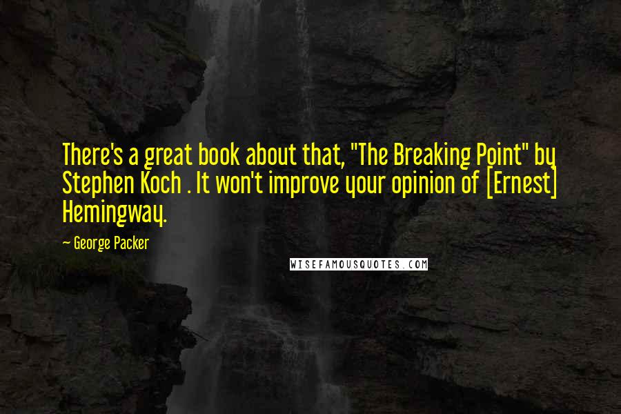 George Packer Quotes: There's a great book about that, "The Breaking Point" by Stephen Koch . It won't improve your opinion of [Ernest] Hemingway.