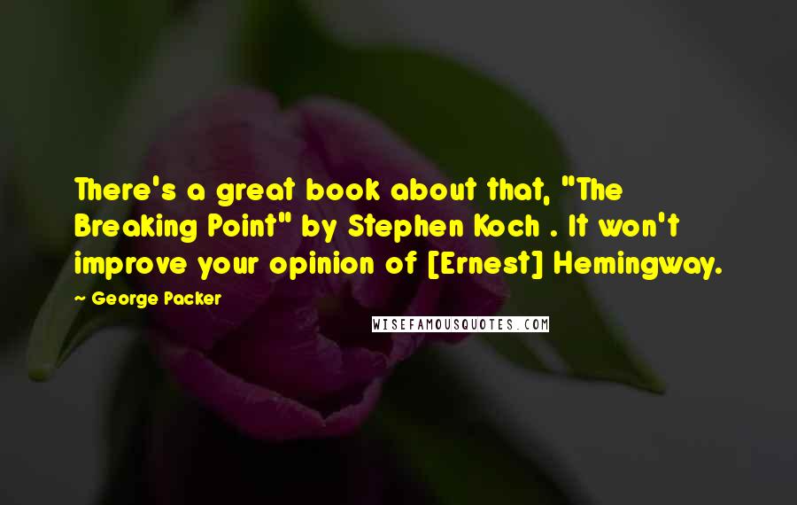 George Packer Quotes: There's a great book about that, "The Breaking Point" by Stephen Koch . It won't improve your opinion of [Ernest] Hemingway.