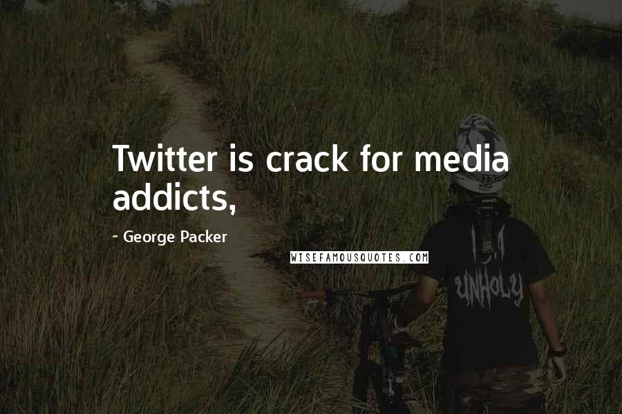 George Packer Quotes: Twitter is crack for media addicts,