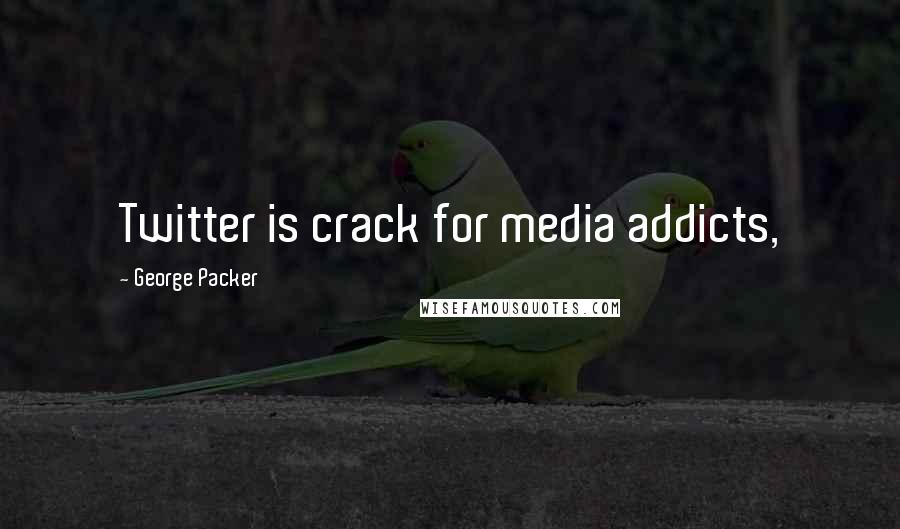 George Packer Quotes: Twitter is crack for media addicts,