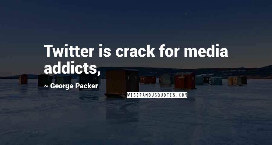 George Packer Quotes: Twitter is crack for media addicts,