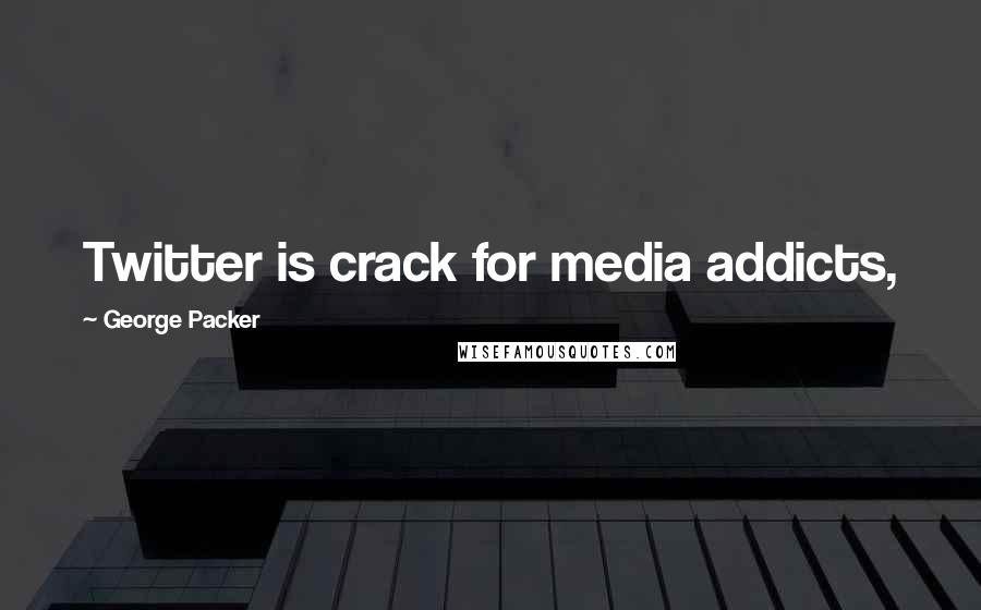 George Packer Quotes: Twitter is crack for media addicts,