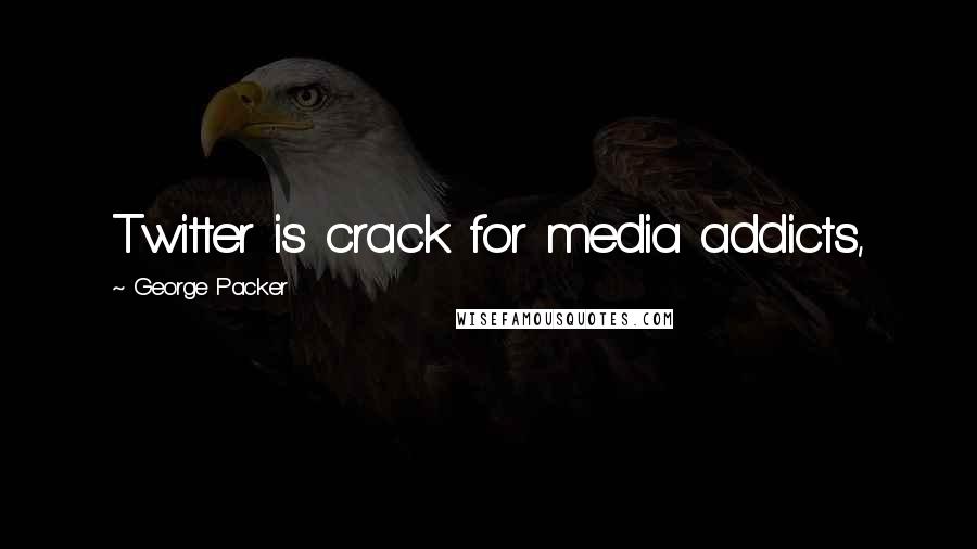 George Packer Quotes: Twitter is crack for media addicts,