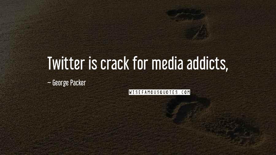 George Packer Quotes: Twitter is crack for media addicts,