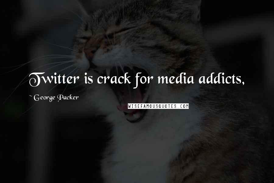 George Packer Quotes: Twitter is crack for media addicts,