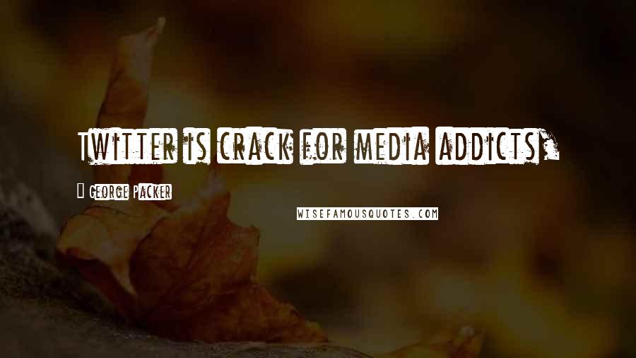 George Packer Quotes: Twitter is crack for media addicts,