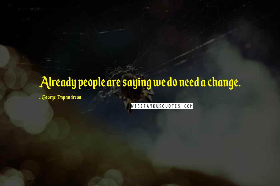George Papandreou Quotes: Already people are saying we do need a change.